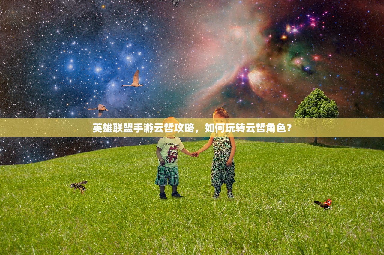 英雄联盟手游云哲攻略，如何玩转云哲角色？