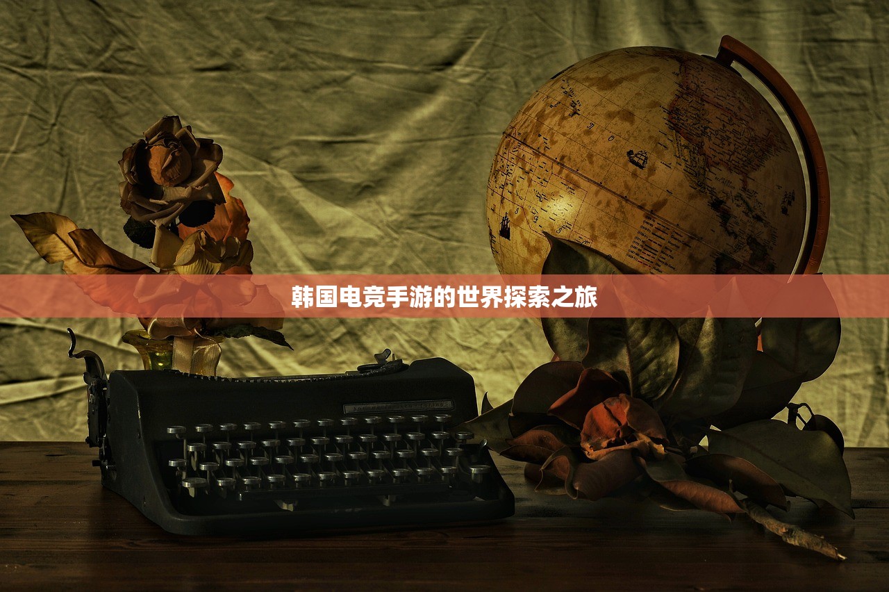韩国电竞手游的世界探索之旅