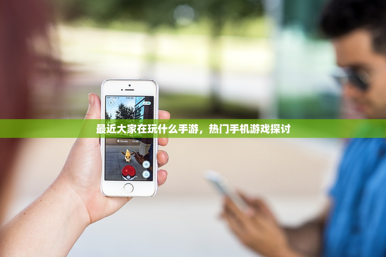 最近大家在玩什么手游，热门手机游戏探讨