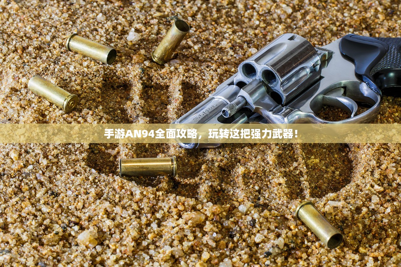 手游AN94全面攻略，玩转这把强力武器！