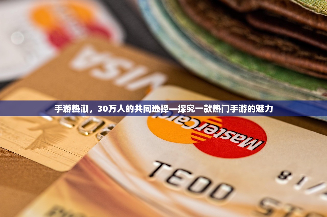 手游热潮，30万人的共同选择—探究一款热门手游的魅力