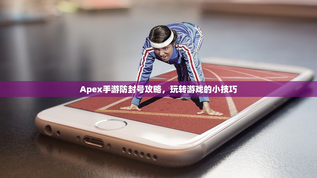 Apex手游防封号攻略，玩转游戏的小技巧