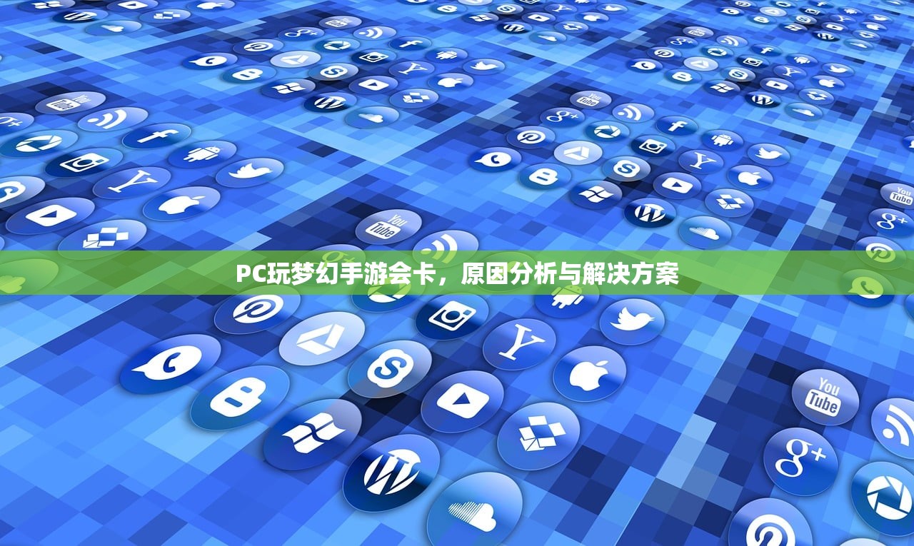 PC玩梦幻手游会卡，原因分析与解决方案