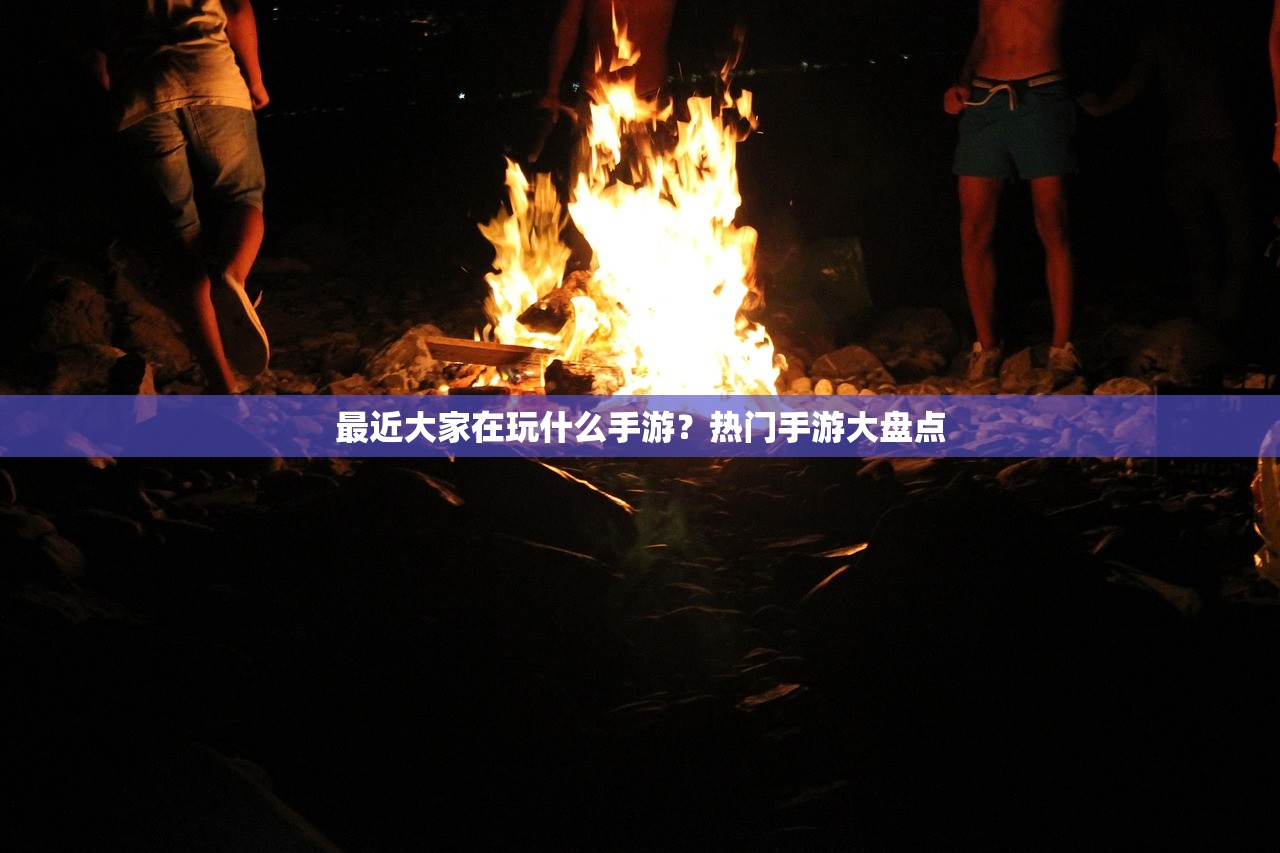 最近大家在玩什么手游？热门手游大盘点