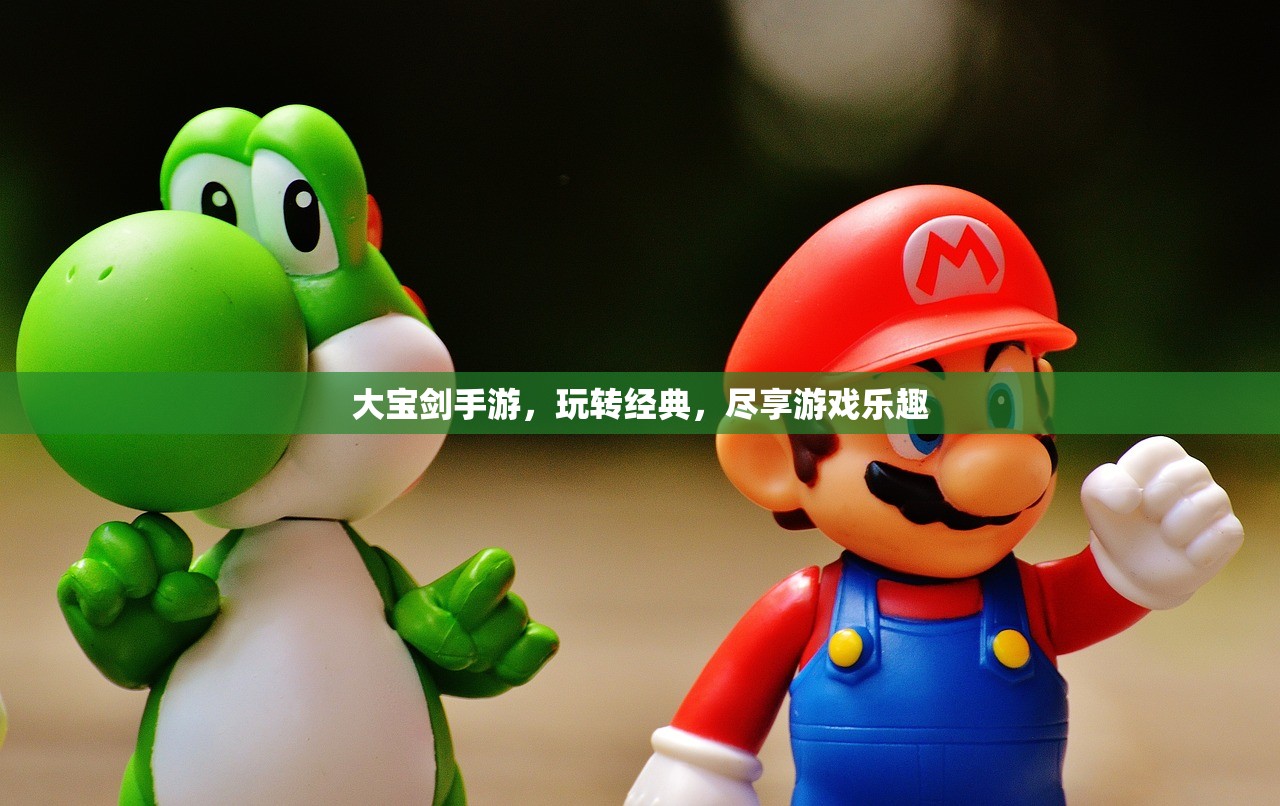 大宝剑手游，玩转经典，尽享游戏乐趣