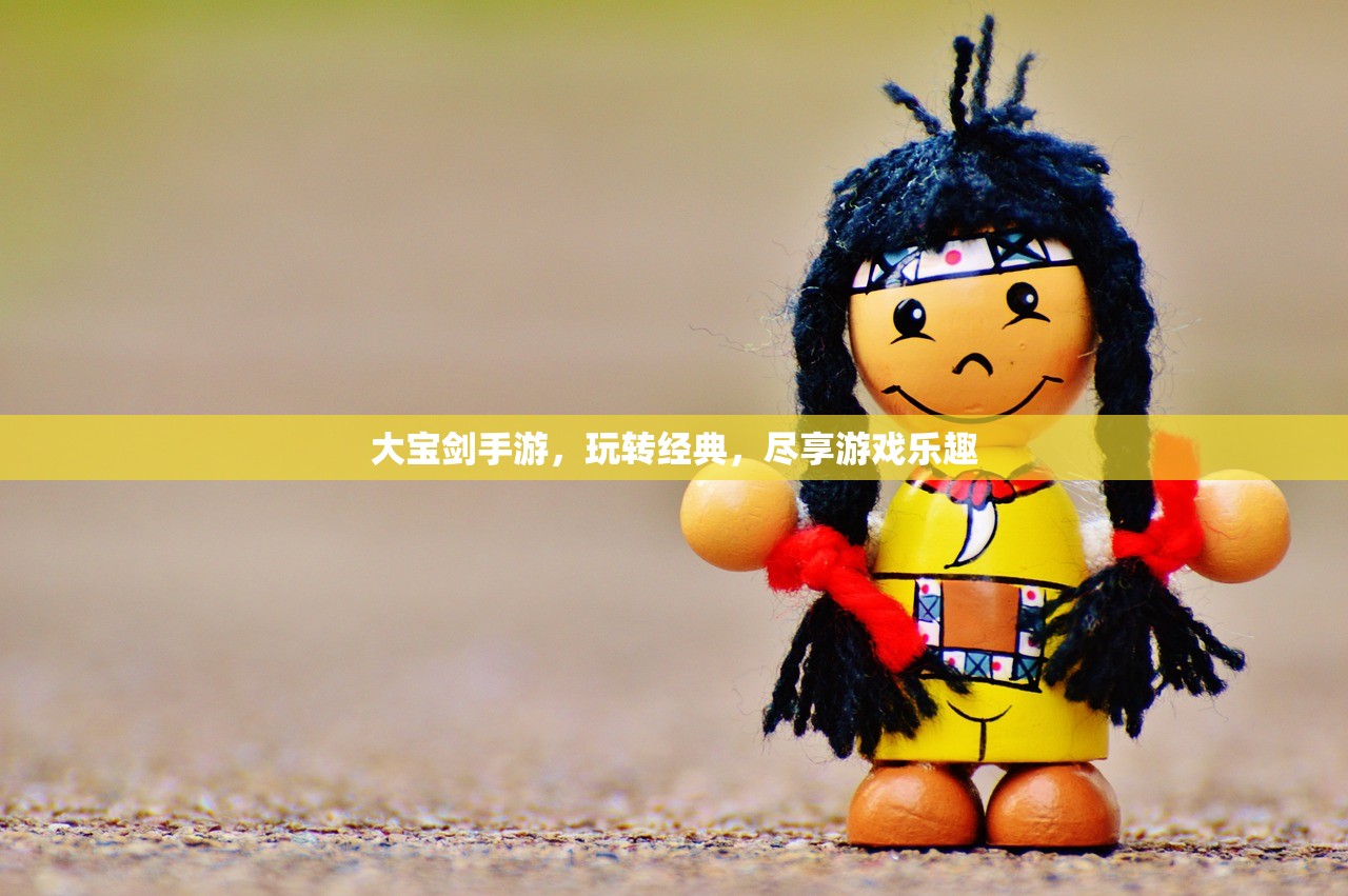 大宝剑手游，玩转经典，尽享游戏乐趣