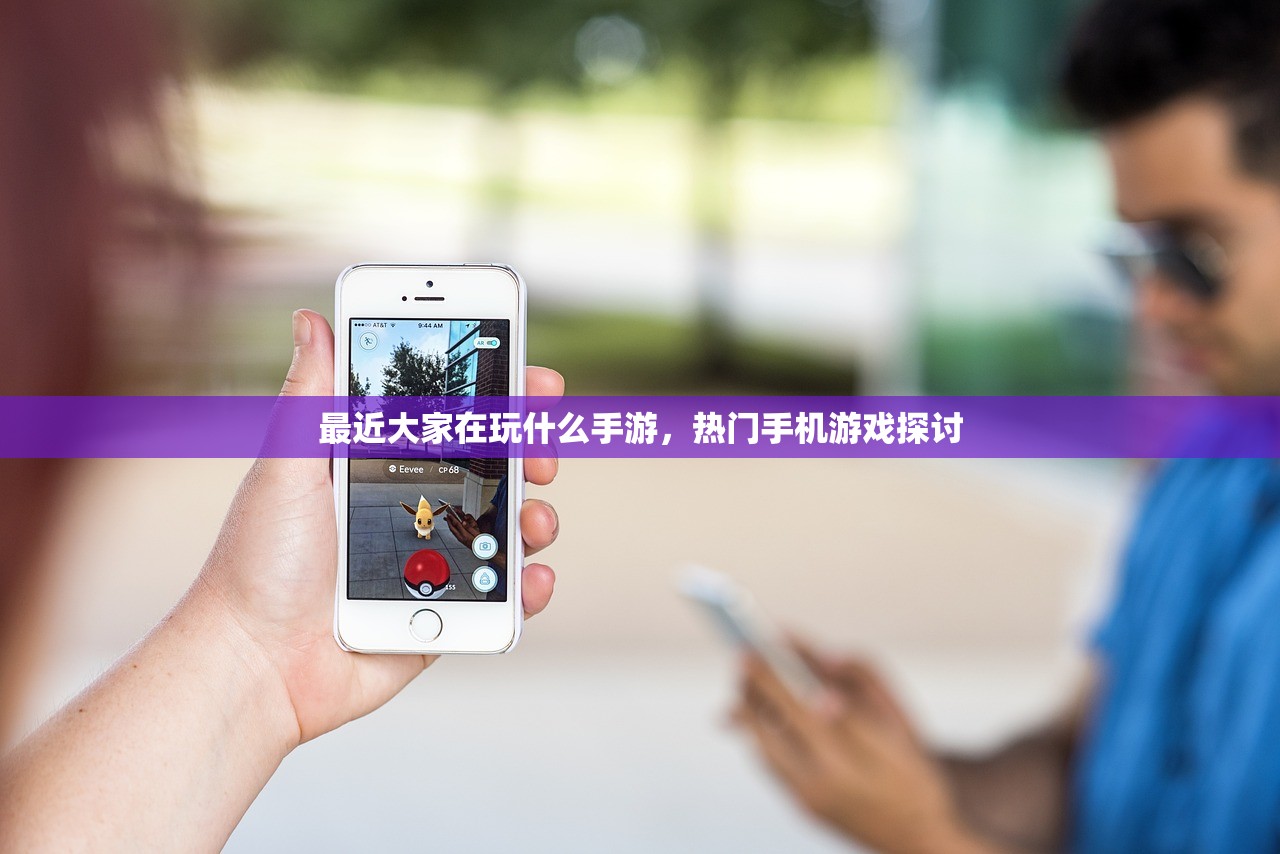 最近大家在玩什么手游，热门手机游戏探讨