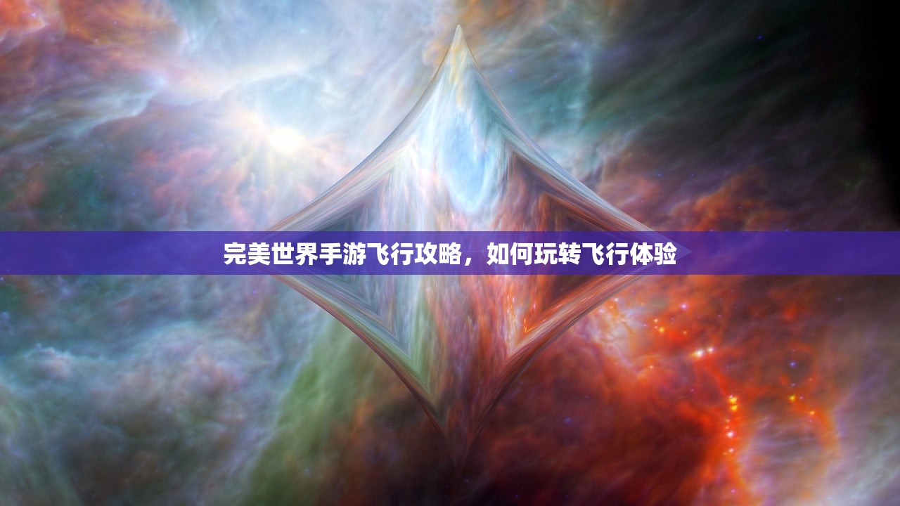 完美世界手游飞行攻略，如何玩转飞行体验