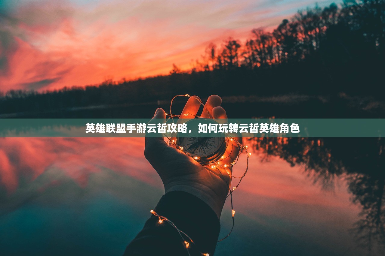 英雄联盟手游云哲攻略，如何玩转云哲英雄角色