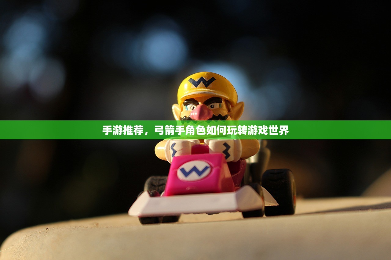 手游推荐，弓箭手角色如何玩转游戏世界
