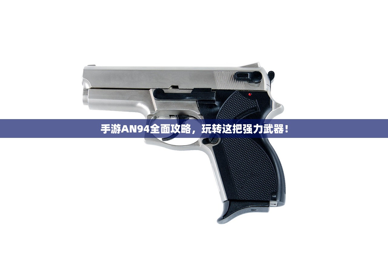 手游AN94全面攻略，玩转这把强力武器！