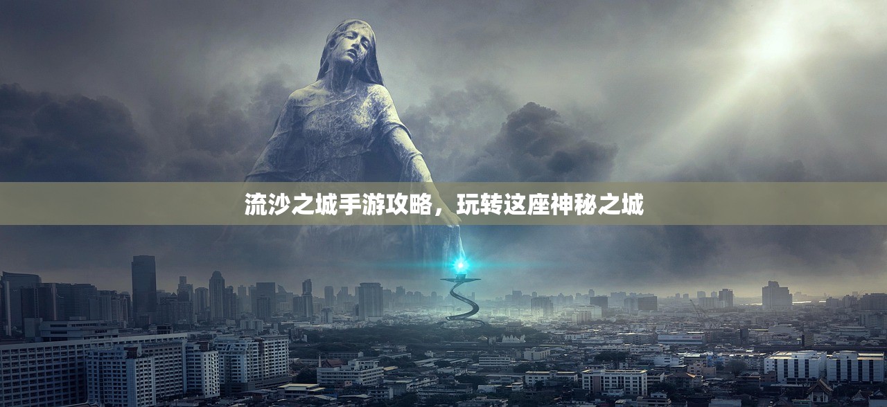 流沙之城手游攻略，玩转这座神秘之城