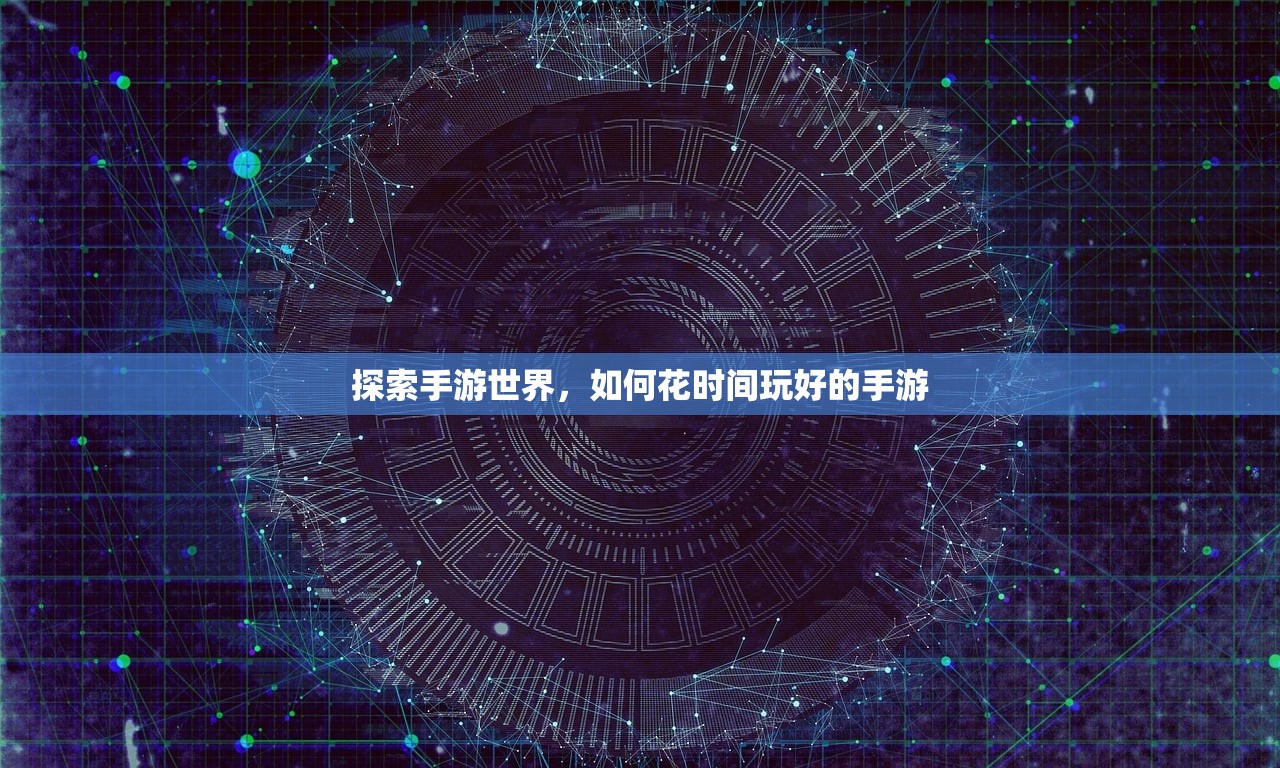 探索手游世界，如何花时间玩好的手游