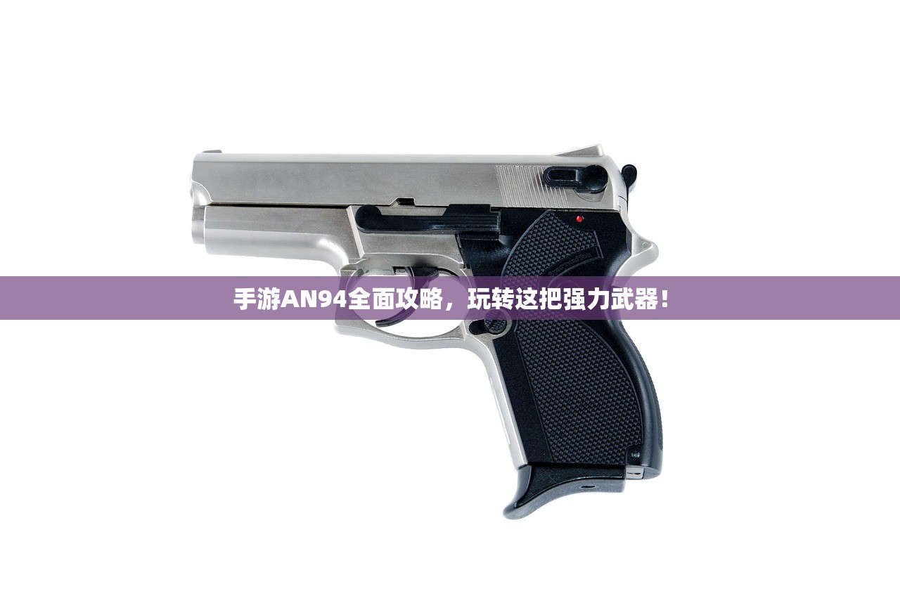 手游AN94全面攻略，玩转这把强力武器！