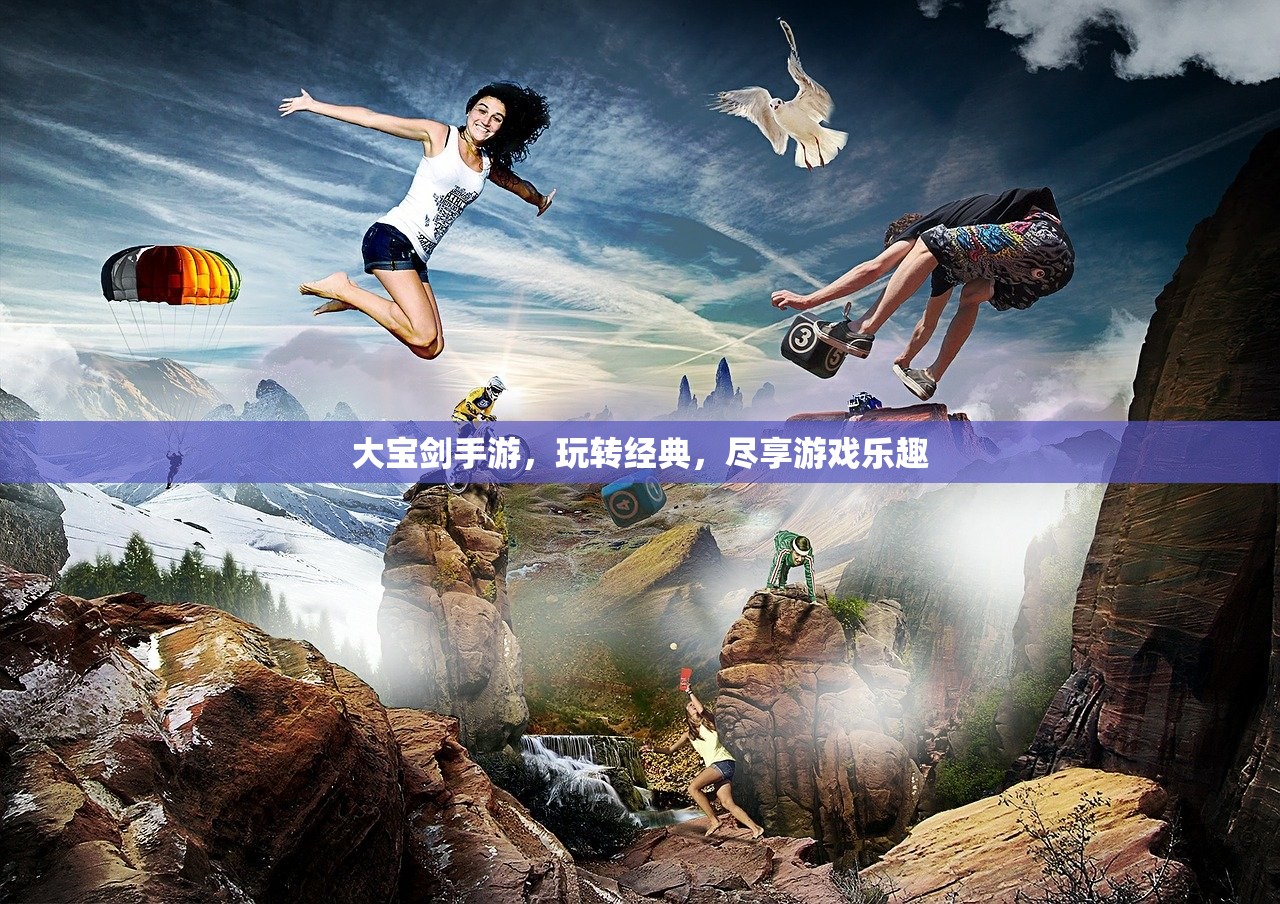大宝剑手游，玩转经典，尽享游戏乐趣