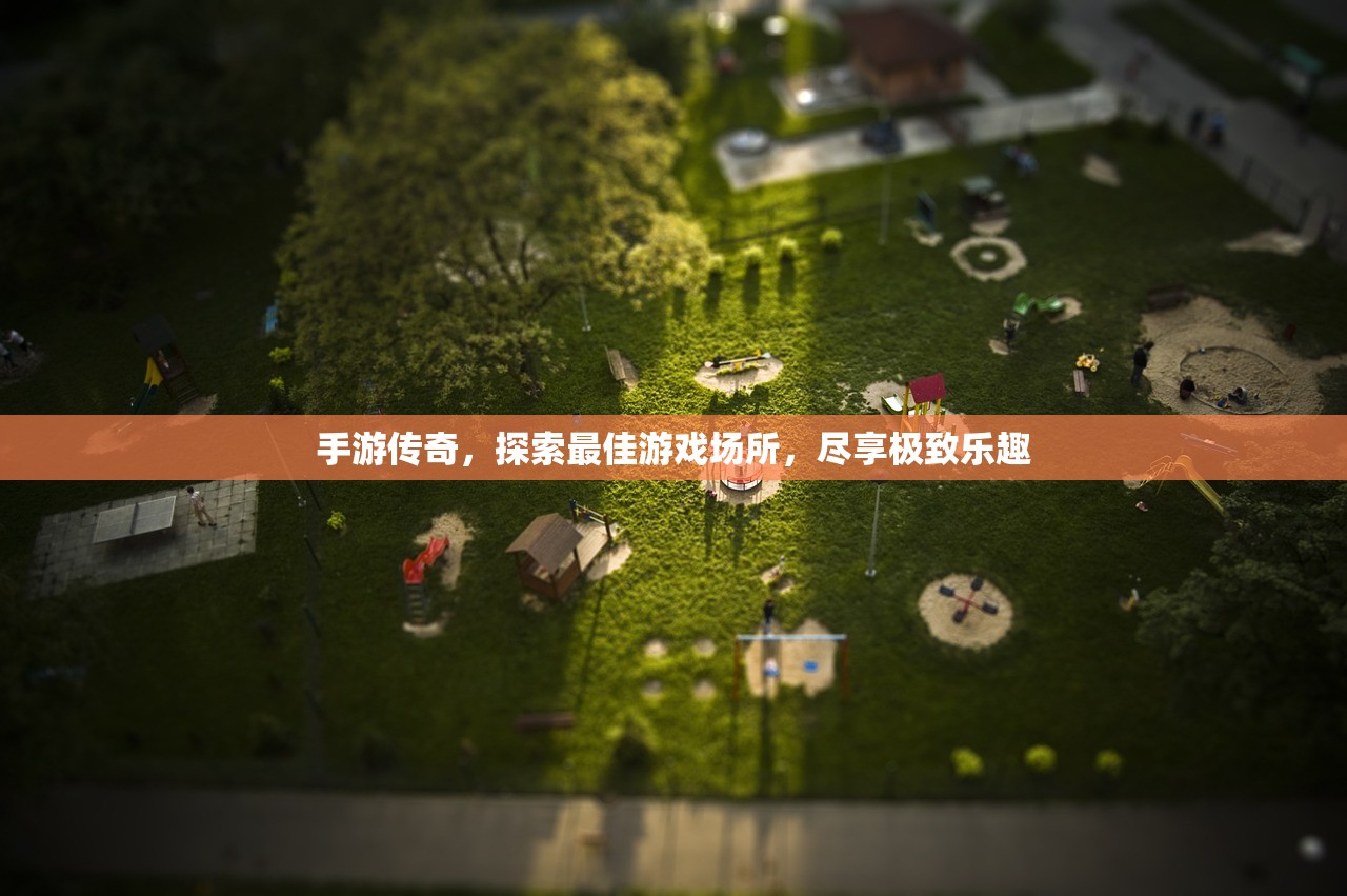 手游传奇，探索最佳游戏场所，尽享极致乐趣