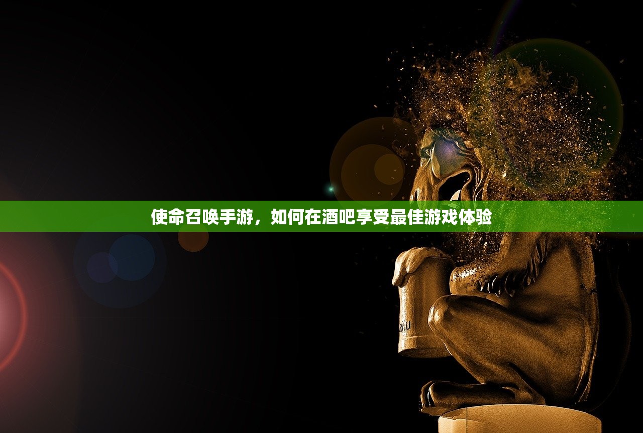 使命召唤手游，如何在酒吧享受最佳游戏体验
