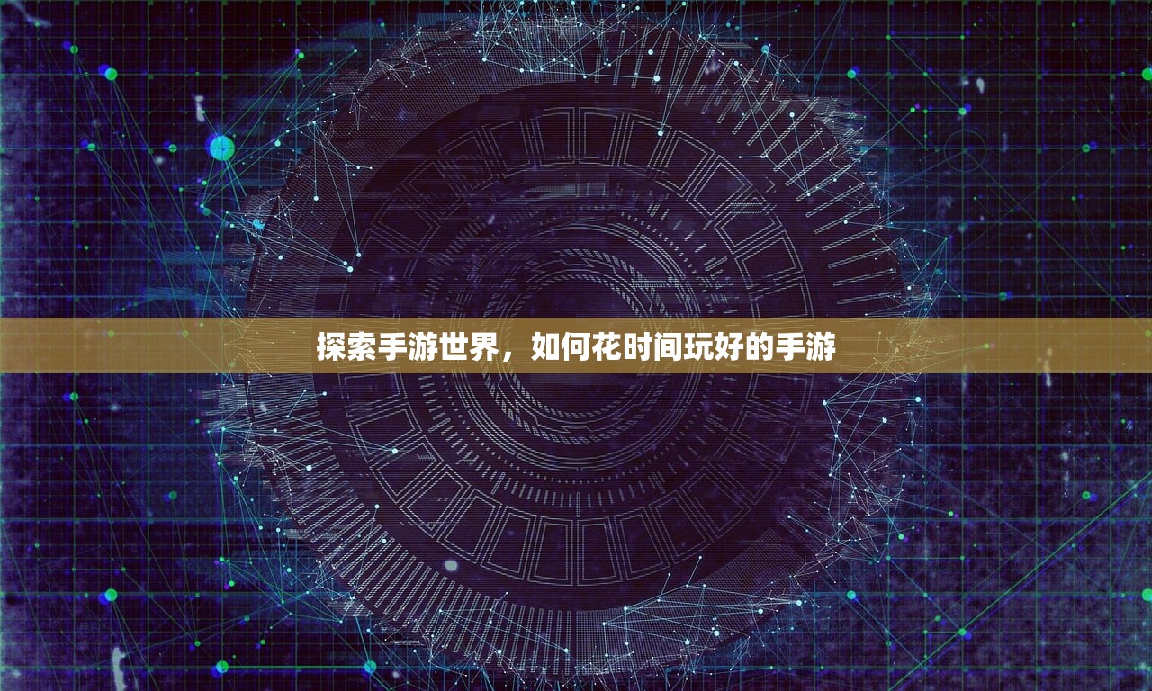 探索手游世界，如何花时间玩好的手游