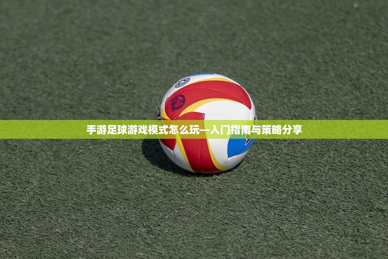 手游足球游戏模式怎么玩—入门指南与策略分享