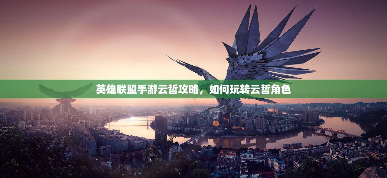 英雄联盟手游云哲攻略，如何玩转云哲角色