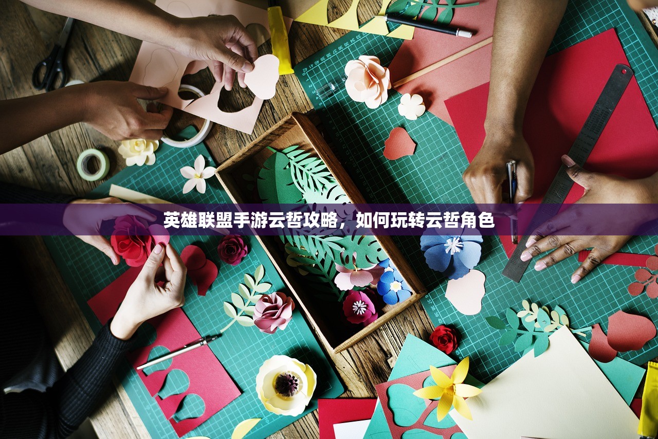 英雄联盟手游云哲攻略，如何玩转云哲角色