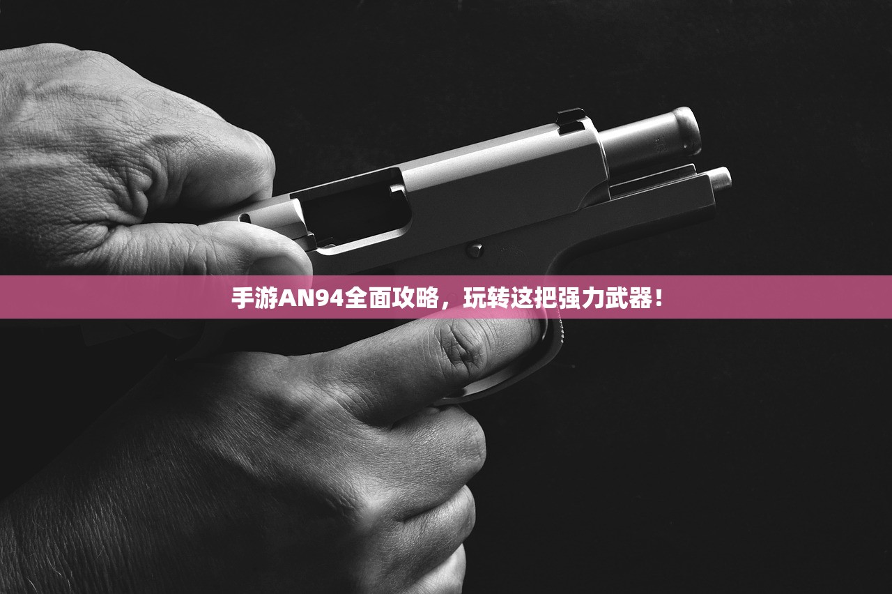 手游AN94全面攻略，玩转这把强力武器！