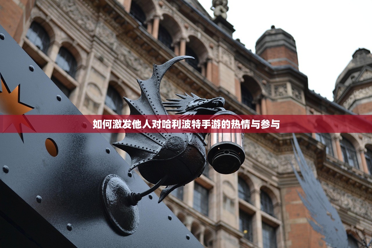 如何激发他人对哈利波特手游的热情与参与