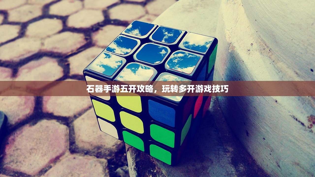 石器手游五开攻略，玩转多开游戏技巧