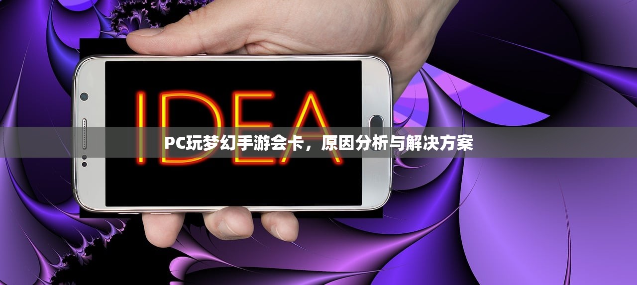 PC玩梦幻手游会卡，原因分析与解决方案