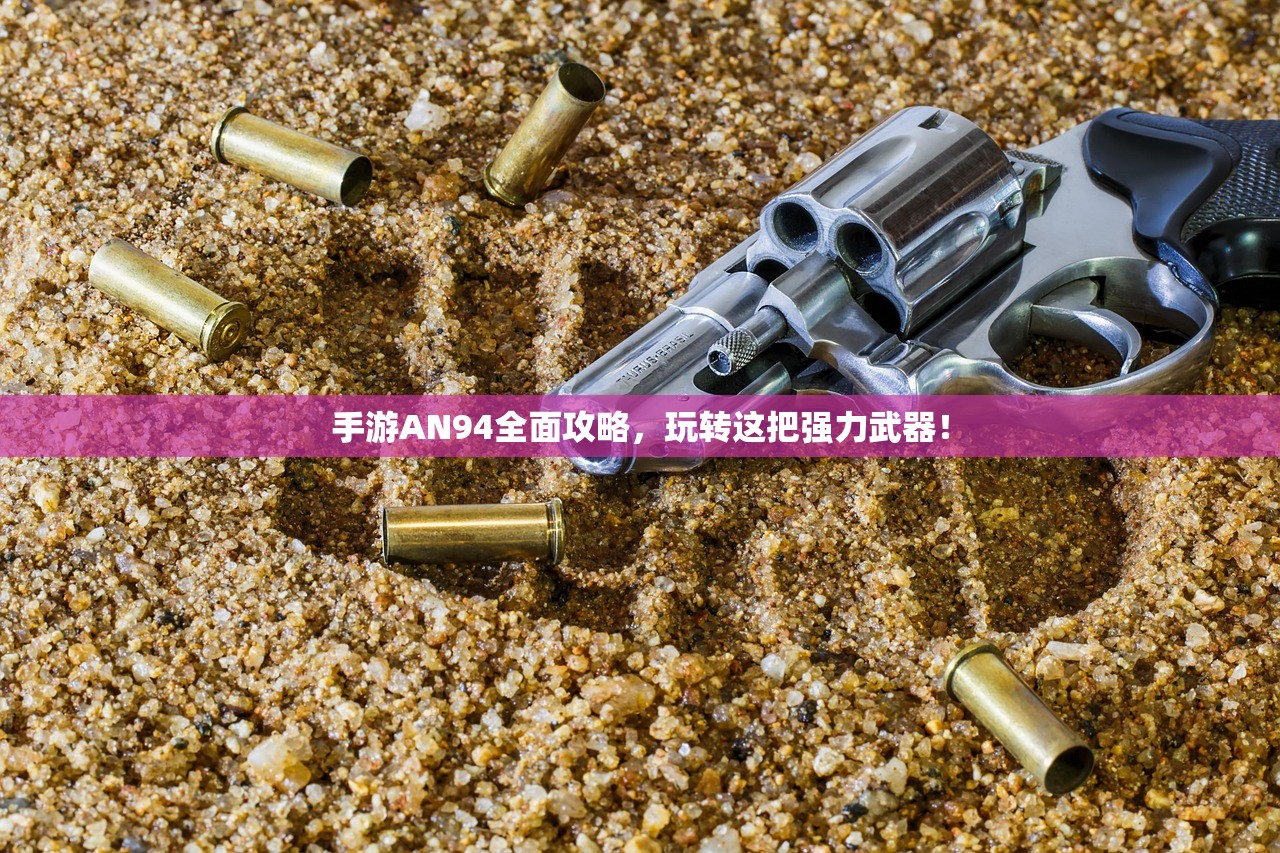 手游AN94全面攻略，玩转这把强力武器！