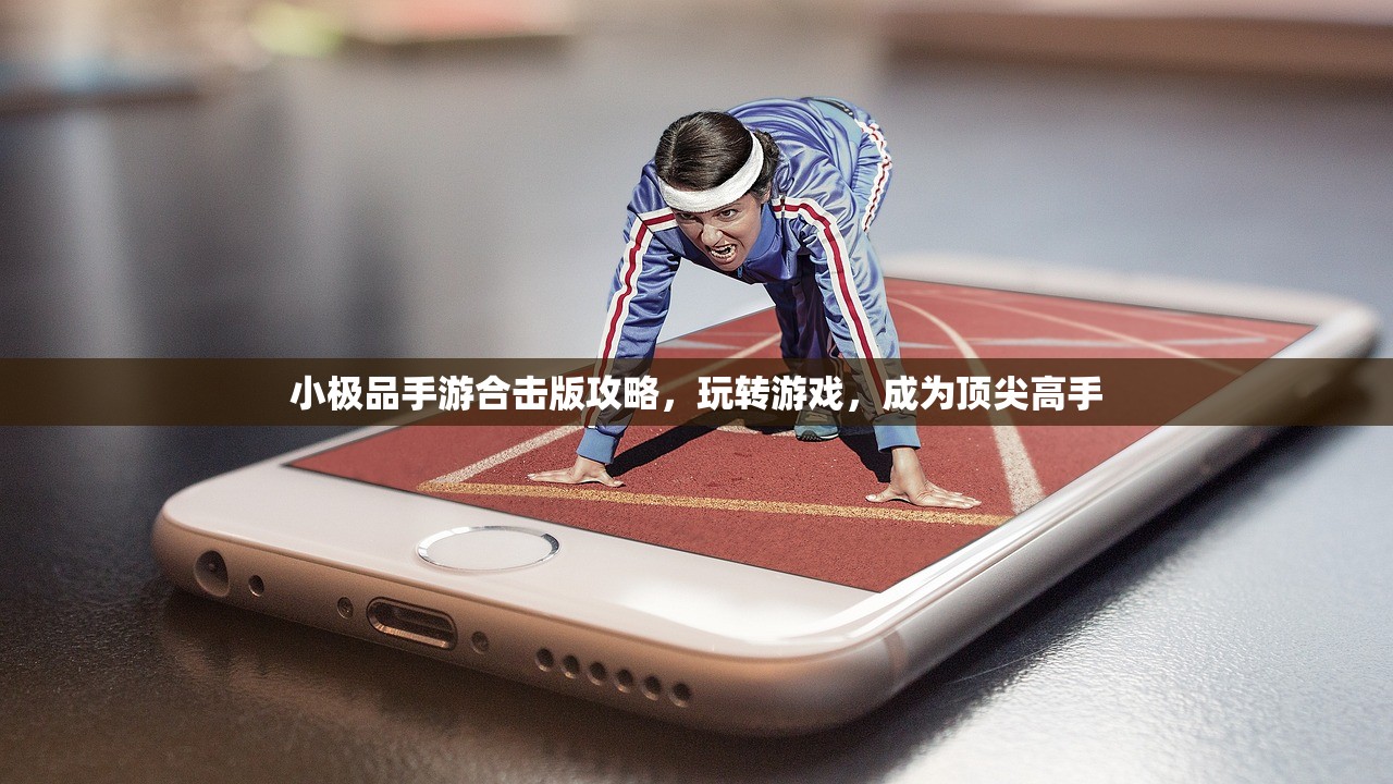 小极品手游合击版攻略，玩转游戏，成为顶尖高手