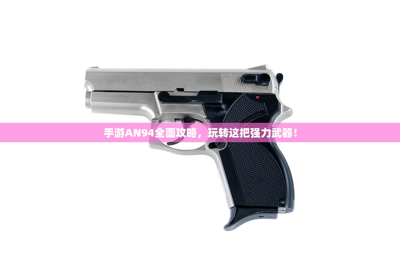 手游AN94全面攻略，玩转这把强力武器！