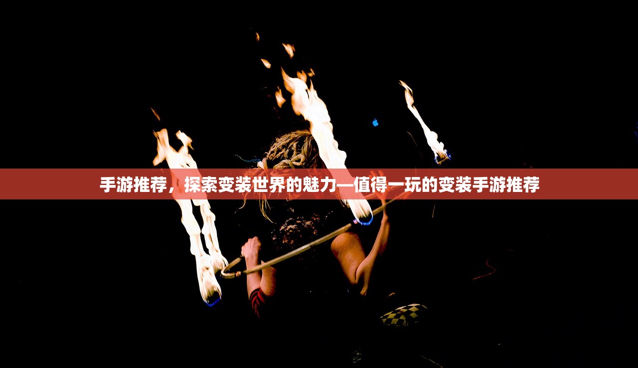手游推荐，探索变装世界的魅力—值得一玩的变装手游推荐