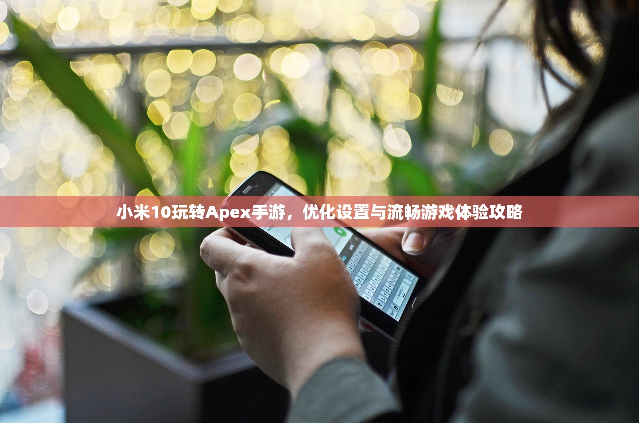 小米10玩转Apex手游，优化设置与流畅游戏体验攻略