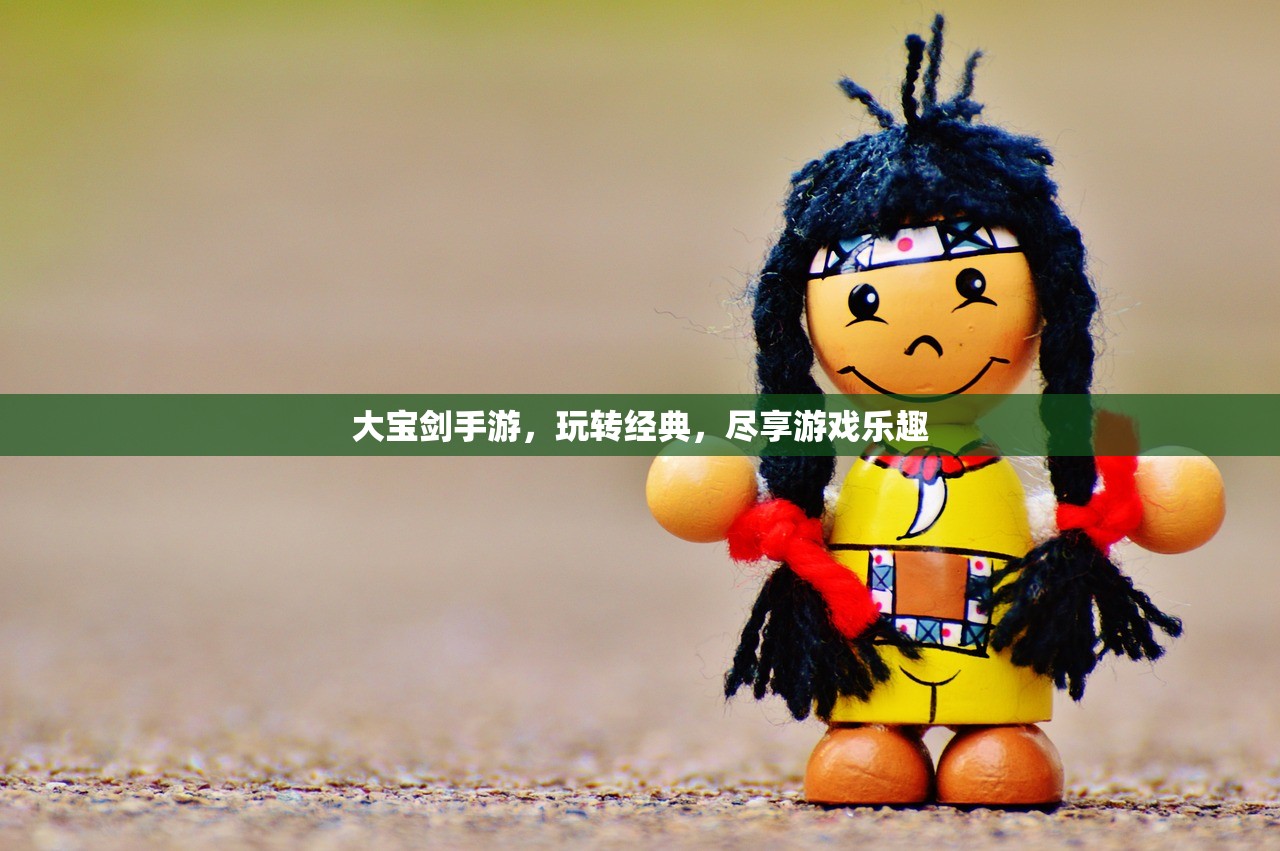 大宝剑手游，玩转经典，尽享游戏乐趣