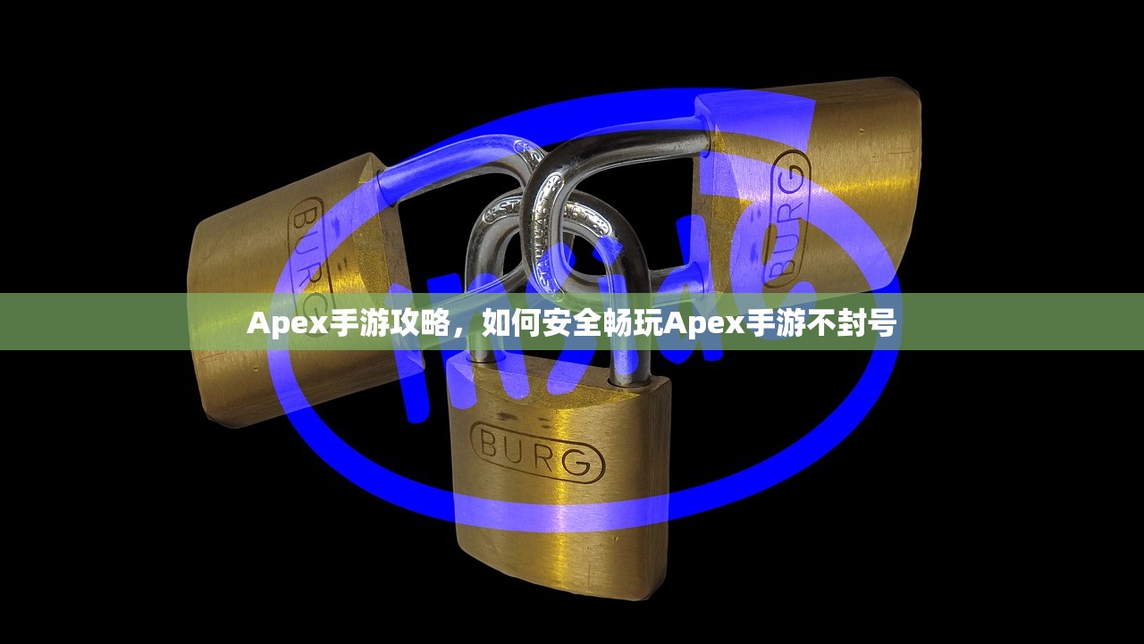 Apex手游攻略，如何安全畅玩Apex手游不封号