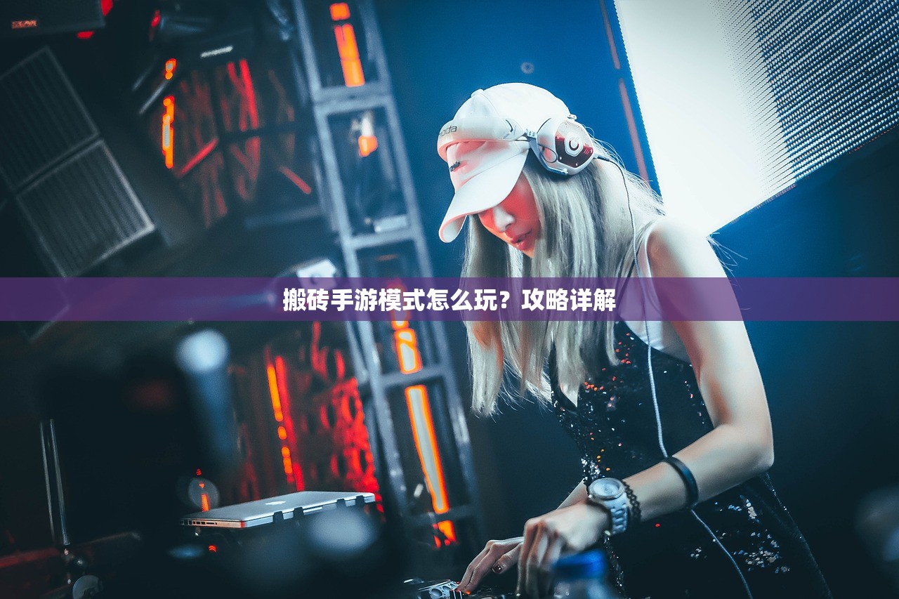 搬砖手游模式怎么玩？攻略详解