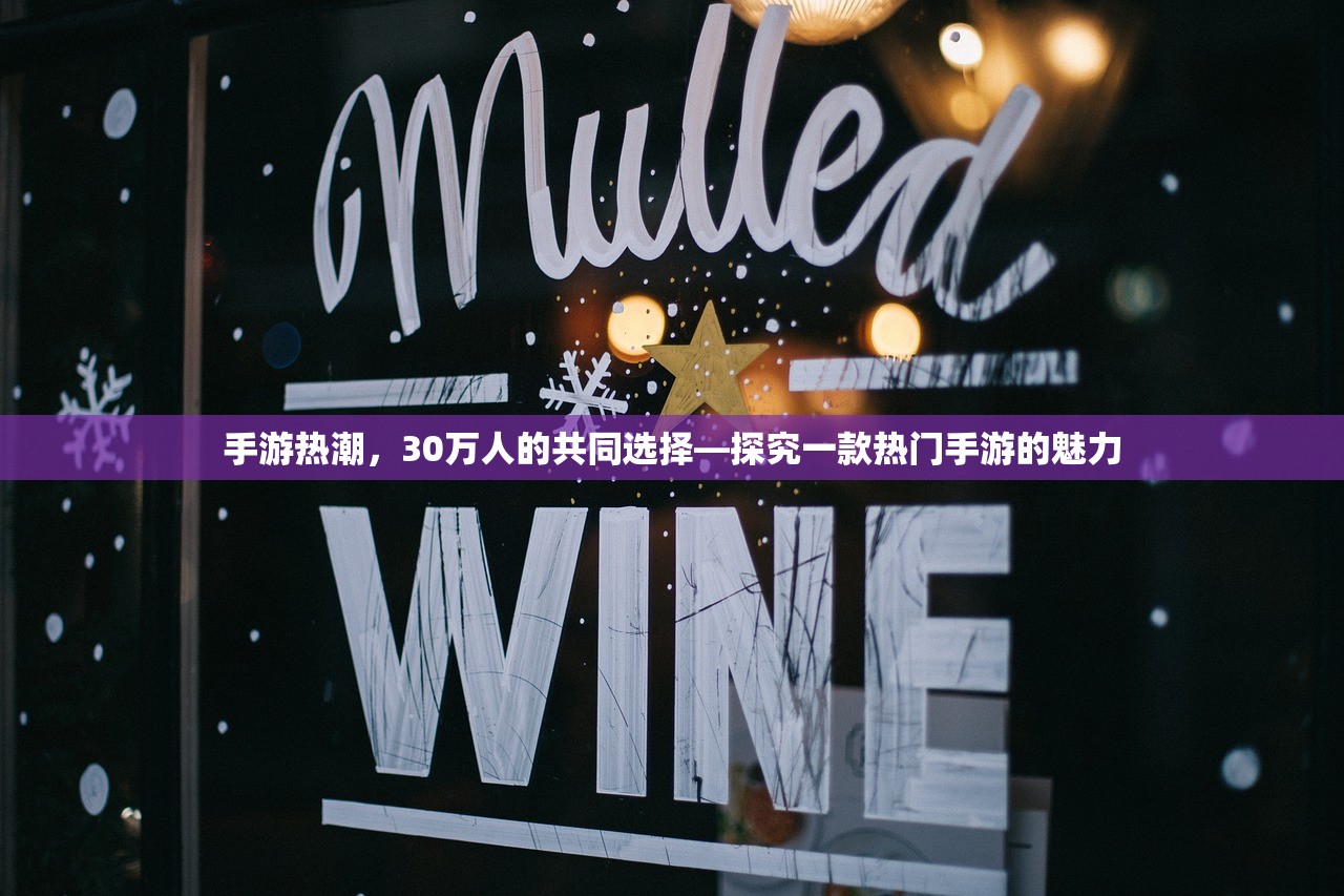 手游热潮，30万人的共同选择—探究一款热门手游的魅力