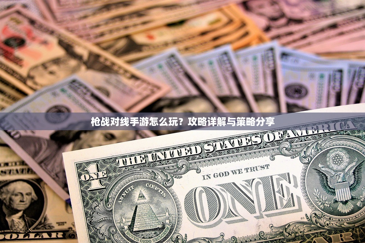 枪战对线手游怎么玩？攻略详解与策略分享