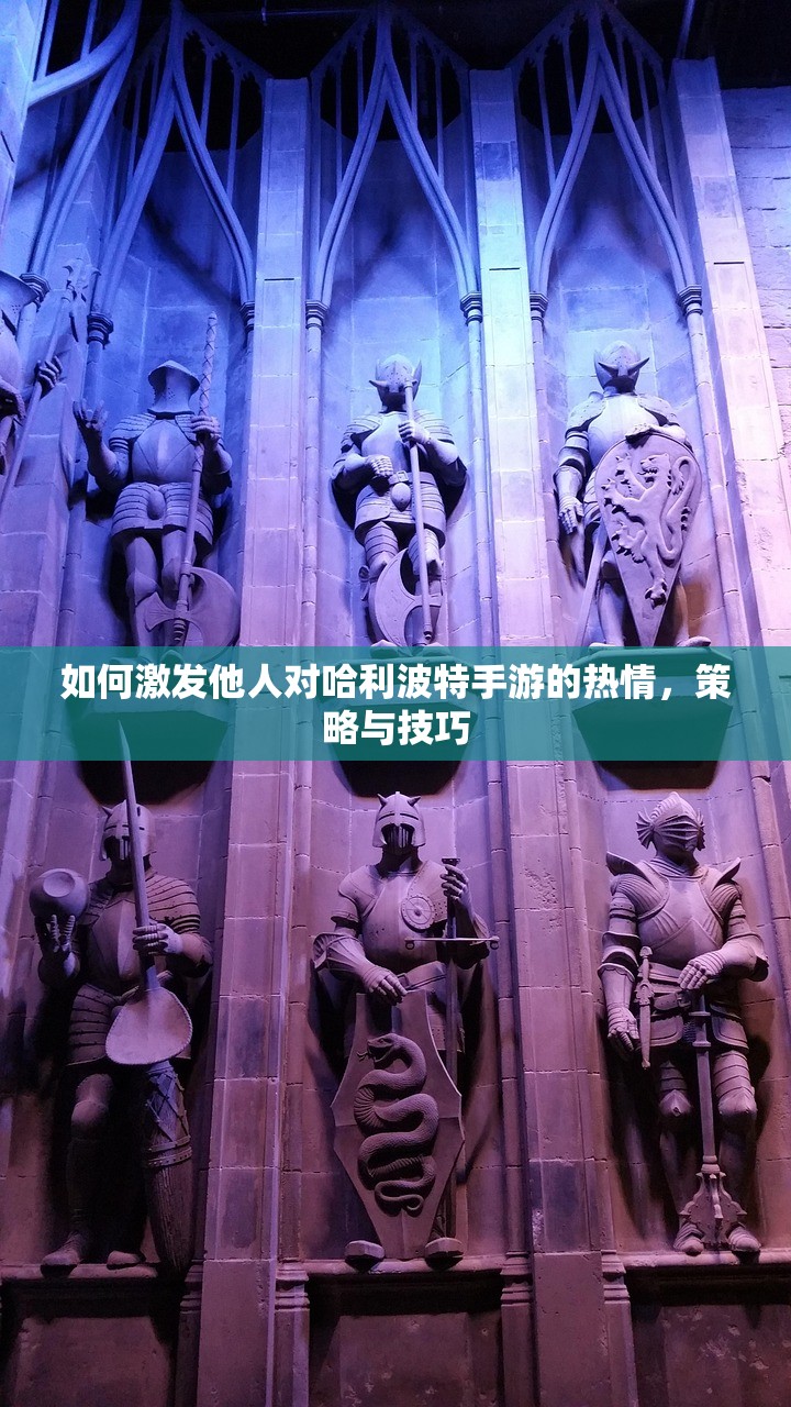 如何激发他人对哈利波特手游的热情，策略与技巧