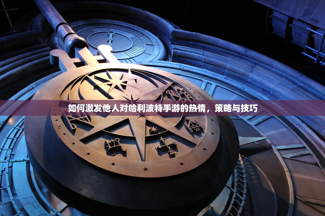如何激发他人对哈利波特手游的热情，策略与技巧