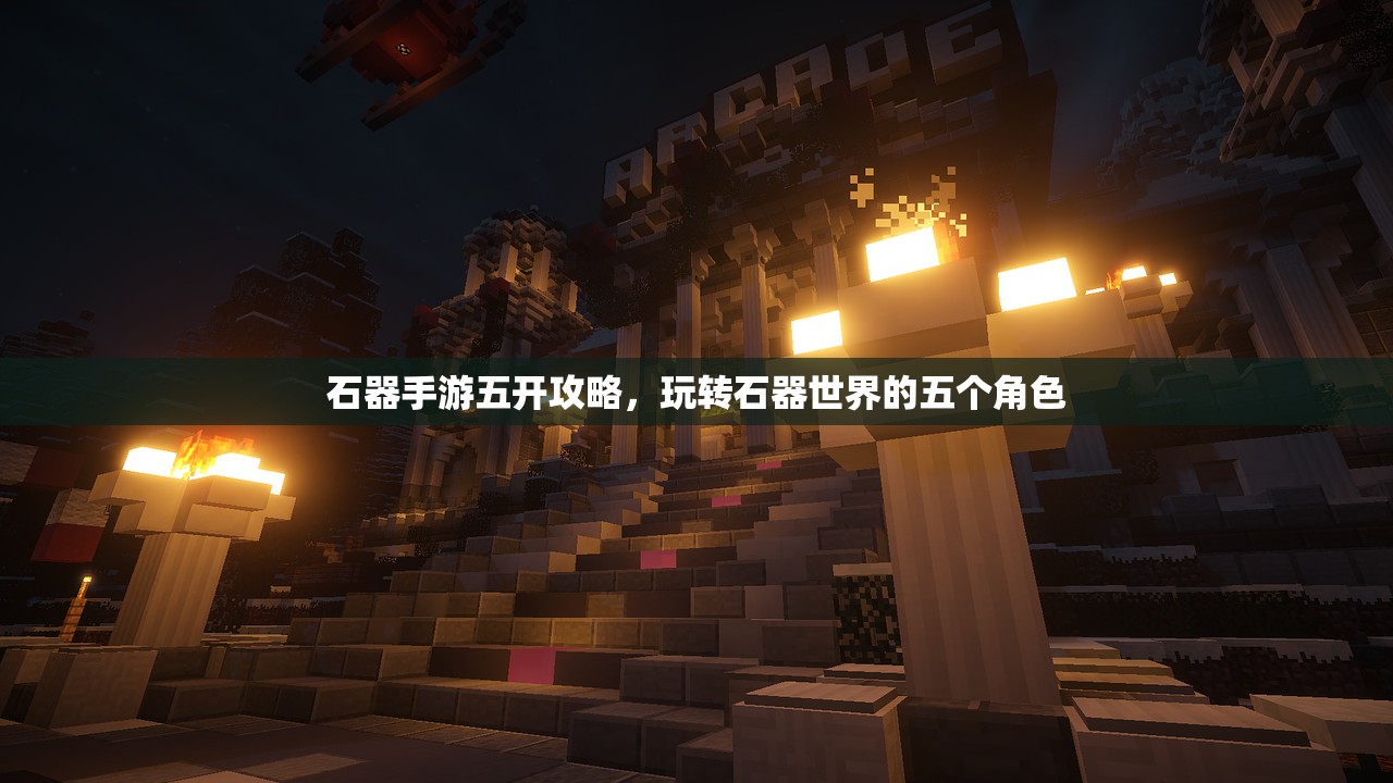 石器手游五开攻略，玩转石器世界的五个角色