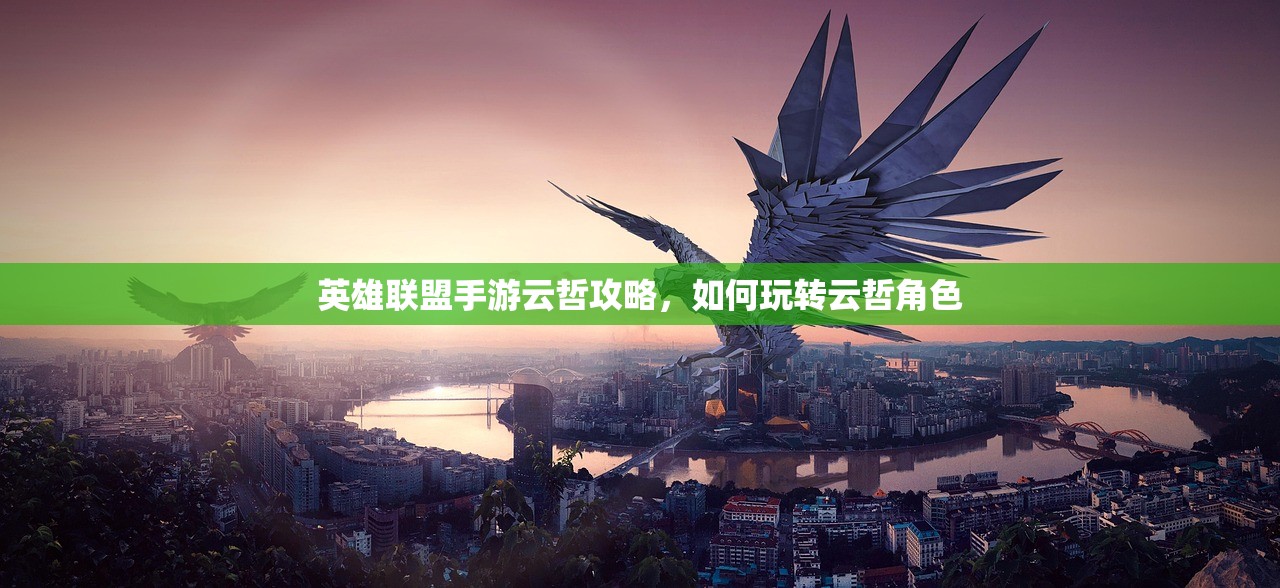 英雄联盟手游云哲攻略，如何玩转云哲角色
