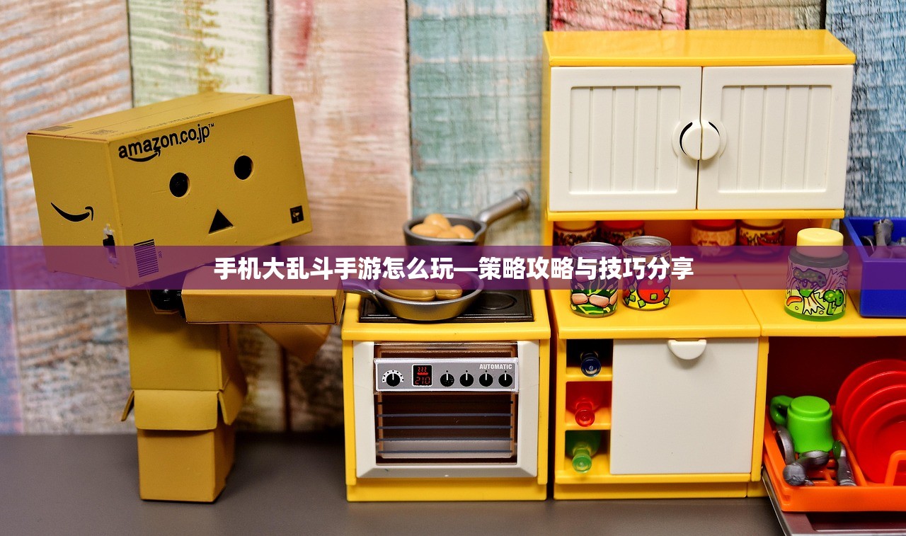 手机大乱斗手游怎么玩—策略攻略与技巧分享