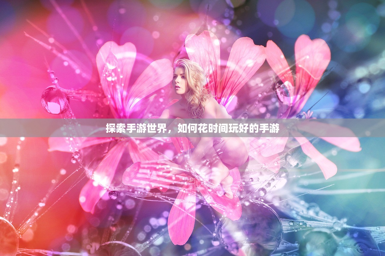 探索手游世界，如何花时间玩好的手游