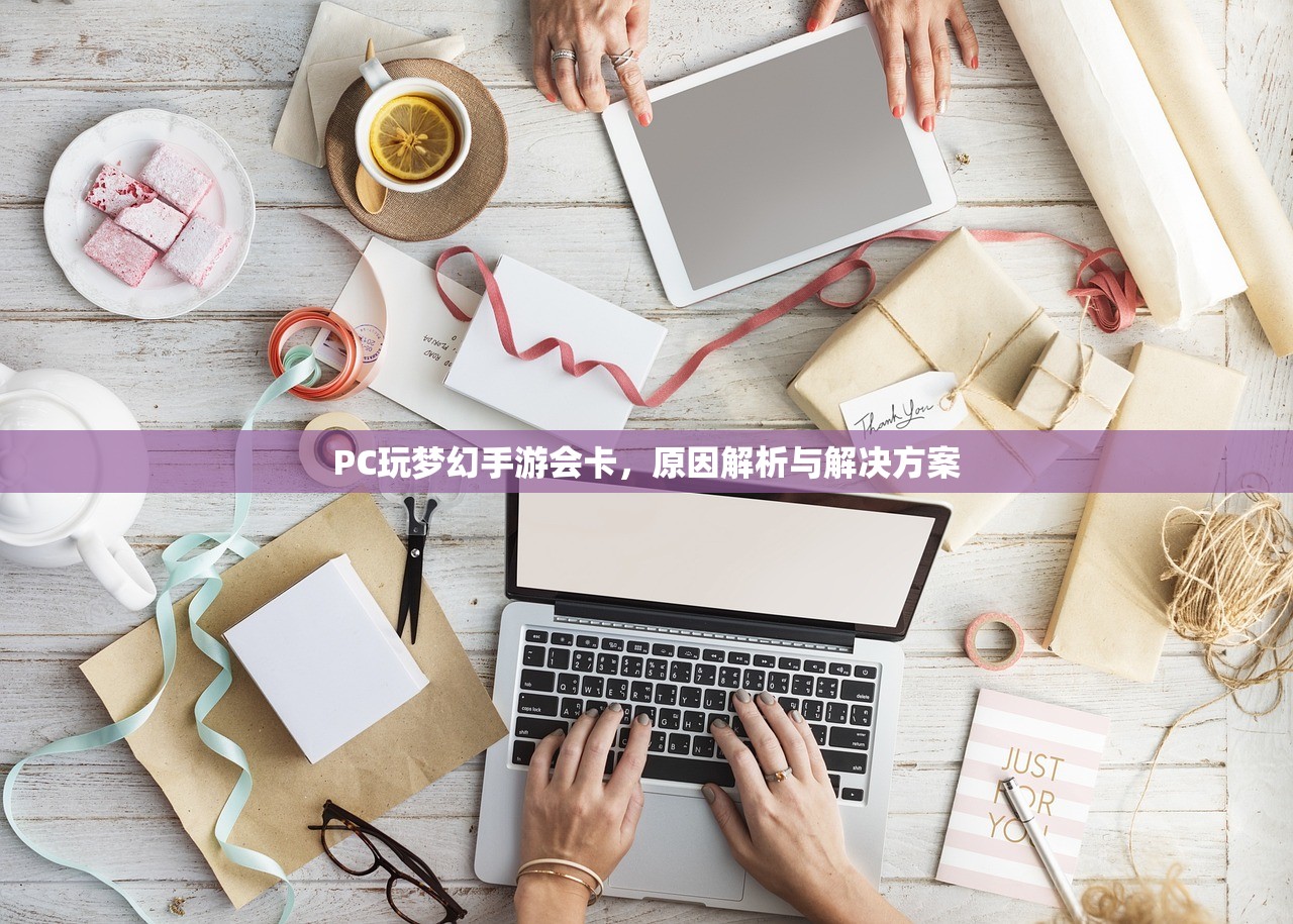 PC玩梦幻手游会卡，原因解析与解决方案