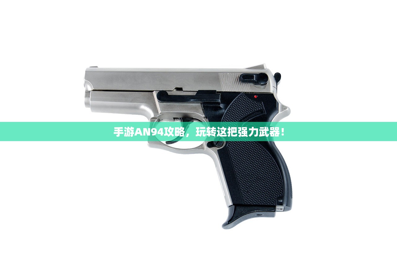 手游AN94攻略，玩转这把强力武器！