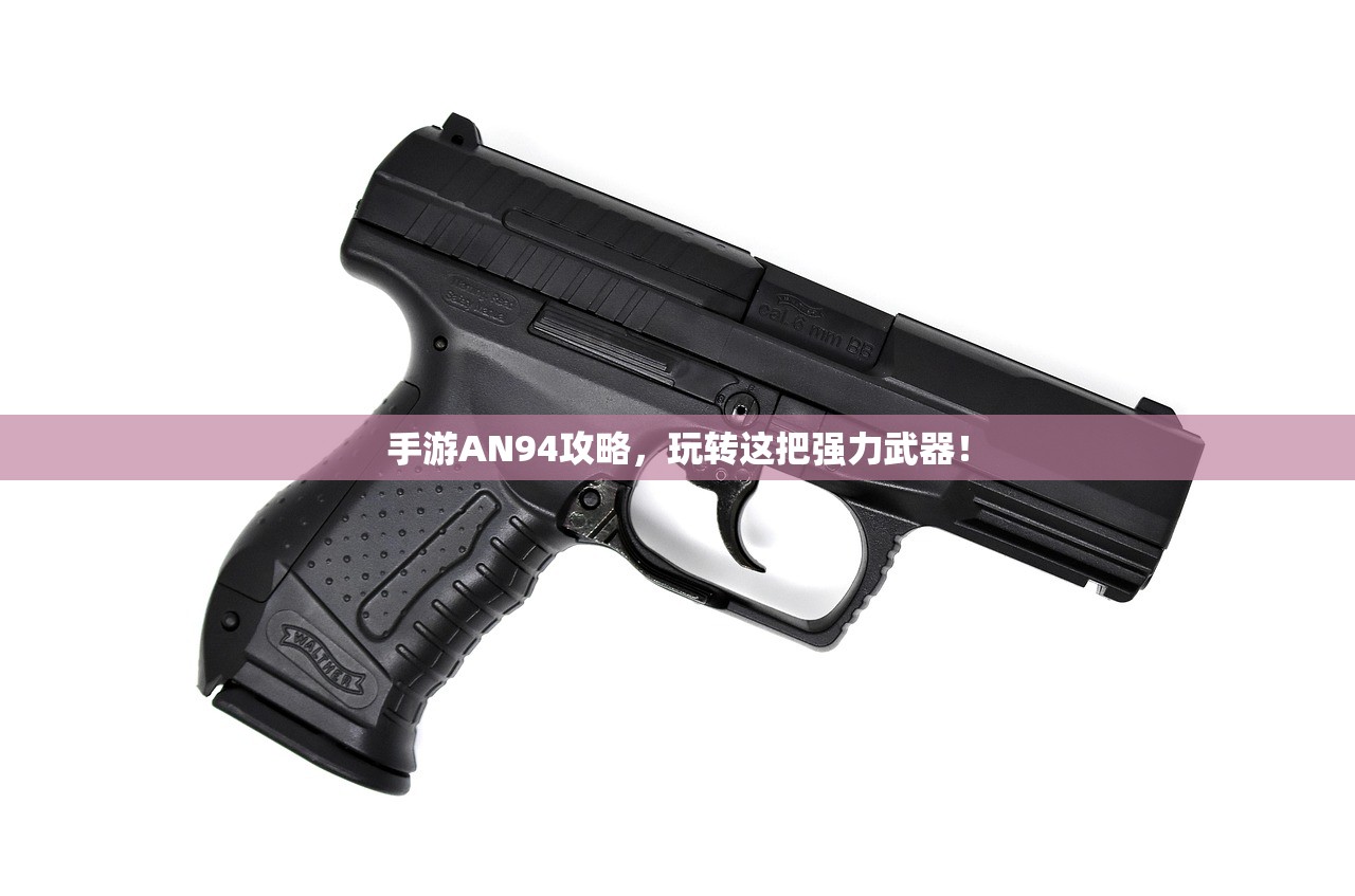 手游AN94攻略，玩转这把强力武器！