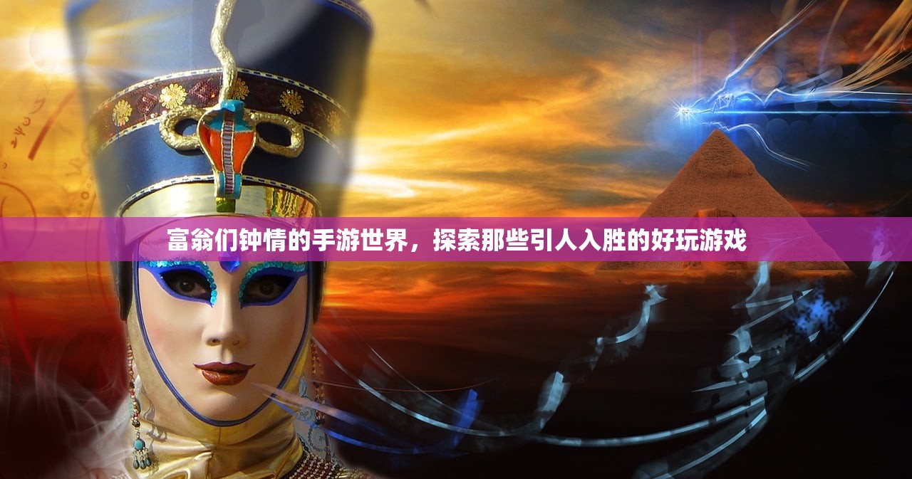 富翁们钟情的手游世界，探索那些引人入胜的好玩游戏