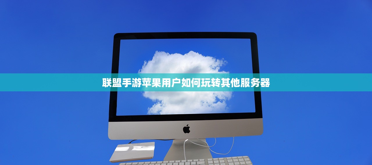 联盟手游苹果用户如何玩转其他服务器